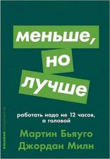 Литература Книга Милн Джордан, Бьяуго Мартин. Меньше, но лучше. Работать надо не 12 часов, а головой