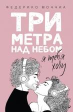 Литература Книга Моччиа Федерико. Три метра над небом: Я тебя хочу 9785386104016