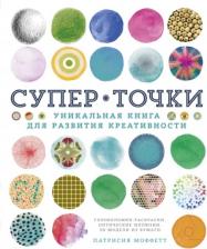 Литература Книга Моффетт Патрисия. СуперТочки. Уникальная для развития креативности
