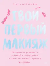 Литература Книга Молчанова Ирина. Твой первый макияж. Как девочке ухаживать за кожей и подчеркнуть свою естественную красоту