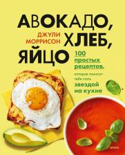 Литература Книга Моррисон Джули. Авокадо, хлеб, яйцо. 100 простых рецептов, которые сможет одолеть начинающий кулинар
