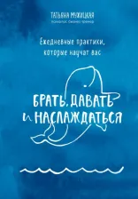 Литература Книга Мужицкая Татьяна Владимировна. Ежедневные практики, которые научат вас брать, давать и наслаждаться