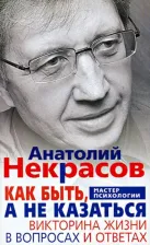 Литература Книга Некрасов Анатолий Александрович. Как быть, а не казаться. Викторина жизни в вопросах и ответах 9785227039415