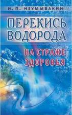Литература Книга Неумывакин Иван Павлович. Перекись водорода: на страже здоровья
