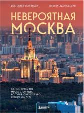 Литература Книга Никита Денисович Здоровенин, Екатерина Васильевна Полякова. Невероятная Москва. Самые красивые места столицы, которые обязательно нужно увидеть