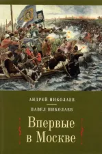 Литература Книга Николаев Андрей, Николаев Павел Федорович. Впервые в Москве: от долетописных времен до конца XVI столетия