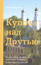 Литература Книга Николай Коняев "Купола над Друтью. Рассказ о Свято-Покровском монастыре в Толочине. От Александра I до наших дней"