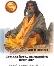 Литература Книга Орлов Дмитрий Владиславович. Пожалуйста, не меняйте этот мир. Меняйте свою реальность