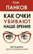 Литература Книга Панков Олег Павлович. Как очки убивают наше зрение. Методики восстановления