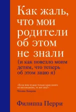 Литература Книга Перри Филиппа. Как жаль, что мои родители об этом не знали