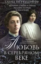 Литература Книга Первушина Елена Владимировна. Любовь в Серебряном веке. Истории о музах и женах русских поэтов и писателей. Радости и переживания