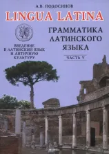 Литература Книга Подосинов Александр Васильевич. Lingua Latina. Введение в латинский язык и античную культуру. Часть 5. Грамматика латинского языка