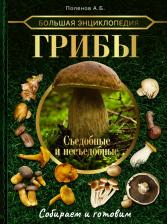 Литература Книга Поленов Андрей Борисович. Большая энциклопедия. Грибы. Съедобные и несъедобные. Собираем и готовим
