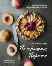 Литература Книга Полина Кошелева. По крышам Парижа. Выпечка и десерты, вдохновленные Францией