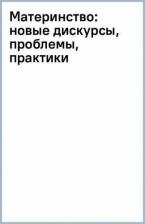 Литература Книга Поливанова Катерина Николаевна, Бочавер Александра Алексеевна, Любицкая Кристина Александровна. Материнство. Новые дискурсы, проблемы, практики