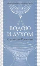 Литература Книга Протопресвитер Александр Дмитриевич Шмеман. Водою и духом. О таинстве Крещения