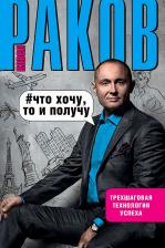 Литература Книга Раков Павел Александрович. Что хочу, то и получу. Трехшаговая технология успеха 9785171005078