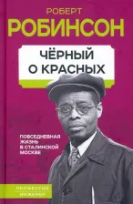 Литература Книга Робинсон Роберт. Черный о красных. Повседневная жизнь в сталинской Москве