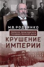 Литература Книга Родзянко Михаил Владимирович. Крушение империи. Записки председателя Государственной думы