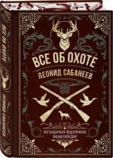 Литература Книга Сабанеев Леонид Павлович. Все об охоте. Легендарная подарочная энциклопедия Сабанеева