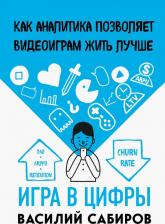 Литература Книга Сабиров Василий Константинович. Игра в цифры. Как аналитика позволяет видеоиграм жить лучше