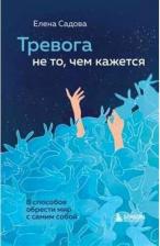Литература Книга Садова Елена Дмитриевна. Тревога не то, чем кажется. 8 способов обрести мир с самим собой