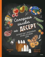 Литература Книга Сахарная голова на десерт. История еды с древнейших времён до наших дней