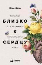 Литература Книга Санд Илсе. Близко к сердцу. Как жить, если вы слишком чувствительный человек