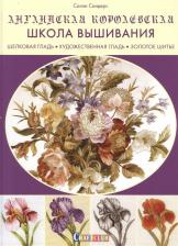 Литература Книга Сандерс Cалли. Английская королевская школа вышивания. Шелковая гладь, художественная гладь, золотое шитье