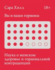 Литература Книга Сара Хилл. Вы и ваши гормоны. Наука о женском здоровье и гормональной контрацепции