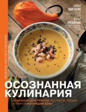 Литература Книга Савельева Дарья Дмитриевна. Осознанная кулинария. Полезный конструктор завтраков, обедов и ужинов на каждый день
