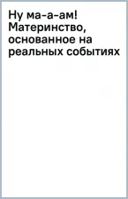 Литература Книга Савельева Ольга Александровна. Ну ма-а-ам! Материнство, основанное на реальных событиях 9785041848545