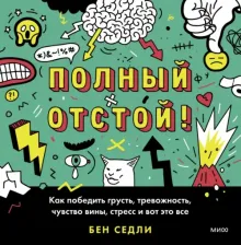 Литература Книга Седли Бен. Полный отстой! Как победить грусть, тревожность, чувство вины, стресс и вот это все