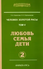 Литература Книга Секлитова Лариса Александровна, Стрельникова Людмила Леоновна. Человек Золотой Расы. Том 5. Любовь. Семья. Дети. Часть 2