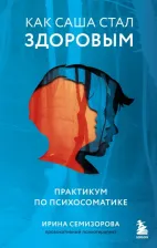 Литература Книга Семизорова Ирина Николаевна. Как Саша стал здоровым. Практикум по психосоматике