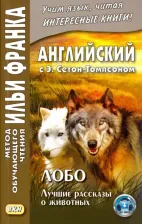 Литература Книга Сетон-Томпсон Эрнест. Английский с Э. Сетон-Томпсоном. Лобо. Лучшие рассказы о животных