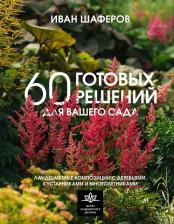 Литература Книга Шаферов Иван Александрович. 60 готовых решений для вашего сада. Ландшафтные композиции с деревьями, кустарниками и многолетниками