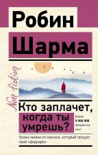 Литература Книга Шарма Робин. Кто заплачет, когда ты умрешь? Уроки жизни от монаха, который продал свой "феррари"