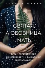 Литература Книга Шелби Стейси. Святая, любовница, мать. Путь к первозданной женственности и сакральной сексуальности
