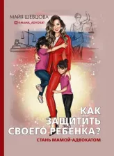 Литература Книга Шевцова Майя Зейнуллаевна. Как защитить своего ребенка? Стань мамой-адвокатом