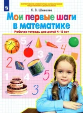 Литература Книга Шевелев Константин Валерьевич. Мои первые шаги в математике. Рабочая тетрадь. 4-5 лет ФГОС