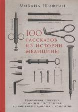 Литература Книга Шифрин Михаил. 100 рассказов из истории медицины: Величайшие открытия, подвиги и преступления во имя ваше