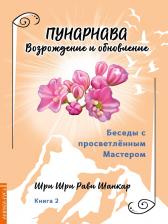 Литература Книга Шри Шри Рави Шанкар. Беседы с просветленным мастером. 2. Пунарнава. Возрождение и обновление