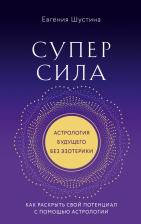 Литература Книга Шустина Евгения Павловна. Суперсила. Как раскрыть свой потенциал с помощью астрологии 9785041769017