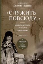 Литература Книга "Служить повсюду...". Жизненный путь русского священника. 1899–1985. Революция. Война. На чужбине