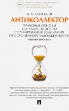 Литература Книга Соловьев Иван Николаевич. Антиколлектор. Правовые основы государственного регулирования взыскания просроченной задолженности