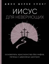 Литература Книга Спонг Джон Шелби. Иисус для неверующих. Основатель христианства без мифов, легенд и церковных доктрин