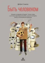 Литература Книга Стивенс Дебра. Быть человеком. Навыки, которыми обладают только люди, а не искусственный интеллект, и как не потерять работу в ближайшем будущем
