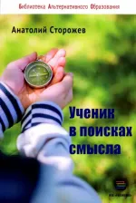 Литература Книга Сторожев Анатолий Николаевич. Ученик в поисках смысла. Как создать лучшую школу в мире