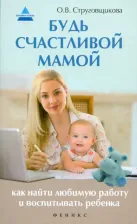 Литература Книга Струговщикова Ольга Васильевна. Будь счастливой мамой. Как найти любимую работу